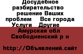 Досудебное разбирательство - решение Ваших проблем. - Все города Услуги » Другие   . Амурская обл.,Свободненский р-н